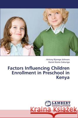 Factors Influencing Children Enrollment in Preschool in Kenya Johnson Antony Njoroge                   Gakunga Daniel Komo 9783659434242 LAP Lambert Academic Publishing - książka