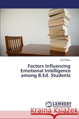Factors Influencing Emotional Intelligence Among B.Ed. Students Thakur Atul 9783659397486 LAP Lambert Academic Publishing - książka