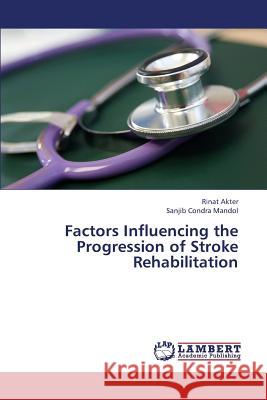 Factors Influencing the Progression of Stroke Rehabilitation Akter Rinat                              Mandol Sanjib Condra 9783659448713 LAP Lambert Academic Publishing - książka