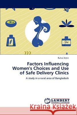 Factors Influencing Women's Choices and Use of Safe Delivery Clinics Ruhul Amin 9783844395075 LAP Lambert Academic Publishing - książka