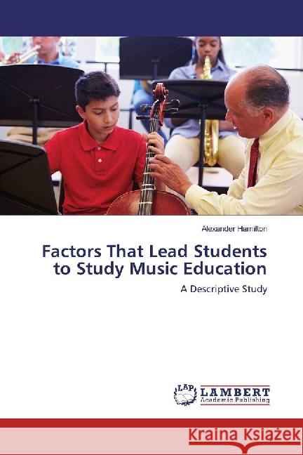 Factors That Lead Students to Study Music Education : A Descriptive Study Hamilton, Alexander 9783659944819 LAP Lambert Academic Publishing - książka