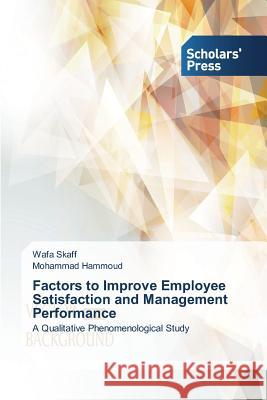 Factors to Improve Employee Satisfaction and Management Performance : A Qualitative Phenomenological Study Skaff Wafa                               Hammoud Mohammad 9783639706123 Scholars' Press - książka