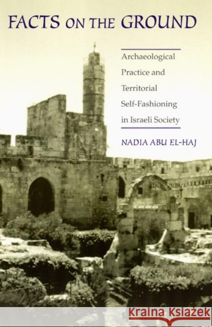 Facts on the Ground: Archaeological Practice and Territorial Self-Fashioning in Israeli Society Abu El-Haj, Nadia 9780226001951 University of Chicago Press - książka
