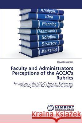 Faculty and Administrators Perceptions of the Accjc's Rubrics Grossman David 9783659586774 LAP Lambert Academic Publishing - książka