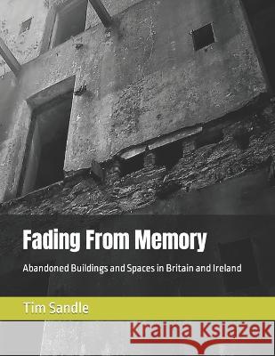 Fading From Memory: Abandoned Buildings and Spaces in Britain and Ireland Tim Sandle   9798852537379 Independently Published - książka