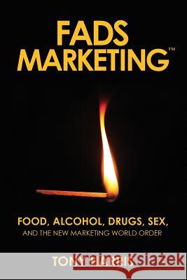 Fads Marketing: Food, Alcohol, Drugs, Sex, and the New Marketing World Order Tony Harris 9780692041710 Thinc B2B - książka
