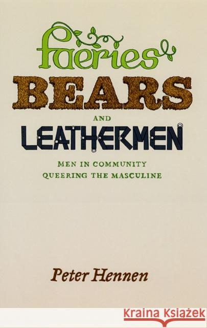 Faeries, Bears, and Leathermen: Men in Community Queering the Masculine Hennen, Peter 9780226327280 University of Chicago Press - książka