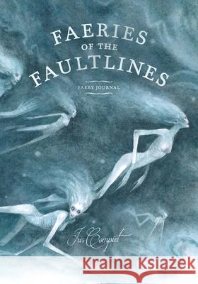 Faeries of the Faultlines: Faery Journal Iris Compiet 9781738124626 Eye of Newt Books - książka