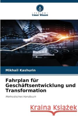 Fahrplan f?r Gesch?ftsentwicklung und Transformation Mikhail Kashurin 9786209385865 Verlag Unser Wissen - książka
