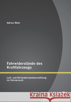 Fahrwiderstände des Kraftfahrzeugs: Luft- und Rollwiderstandsermittlung im Fahrversuch Mahr, Adrian 9783958506374 Diplomica Verlag Gmbh - książka