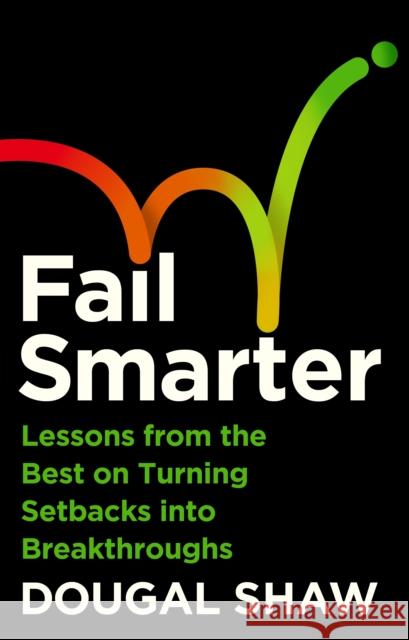 Fail Smarter: Lessons from the Best on Turning Setbacks into Breakthroughs Dougal (Video Journalist, Technology) Shaw 9781805224617 Profile Books Ltd - książka