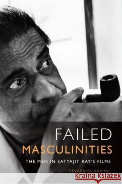 Failed Masculinities: The Men in Satyajit Ray's Films Devapriya Sanyal 9781399511155 Edinburgh University Press - książka