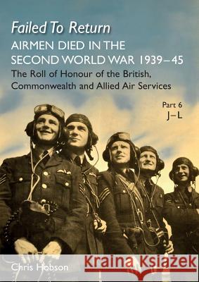 FAILED TO RETURN Part 6: J-L: AIRMEN DIED IN THE SECOND WORLD WAR 1939-45 The Roll of Honour of the British, Commonwealth and Allied Air Services Chris Hobson 9781783313884 Naval & Military Press - książka