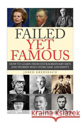 Failed Yet Famous: How To Learn From Extraordinary Men And Women Who Overcame Adversity Jared Krebsbach 9781518857188 Createspace Independent Publishing Platform - książka