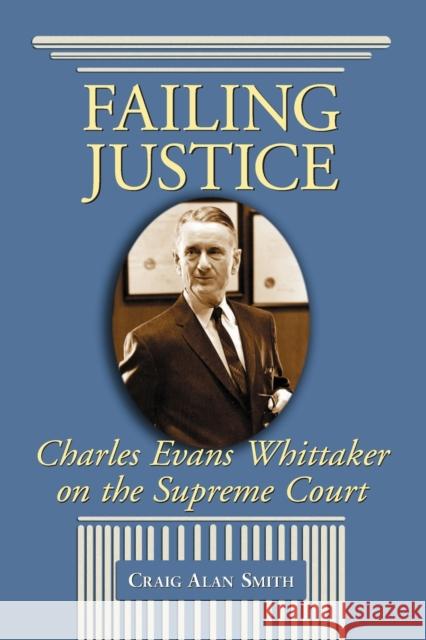 Failing Justice: Charles Evans Whittaker on the Supreme Court Smith, Craig Alan 9780786421978 McFarland & Company - książka