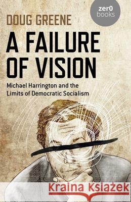 Failure of Vision, A: Michael Harrington and the Limits of Democratic Socialism Doug Greene 9781789047233 Collective Ink - książka