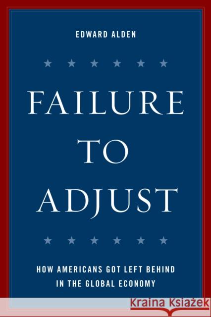 Failure to Adjust: How Americans Got Left Behind in the Global Economy Edward Alden 9781442272606 Rowman & Littlefield Publishers - książka