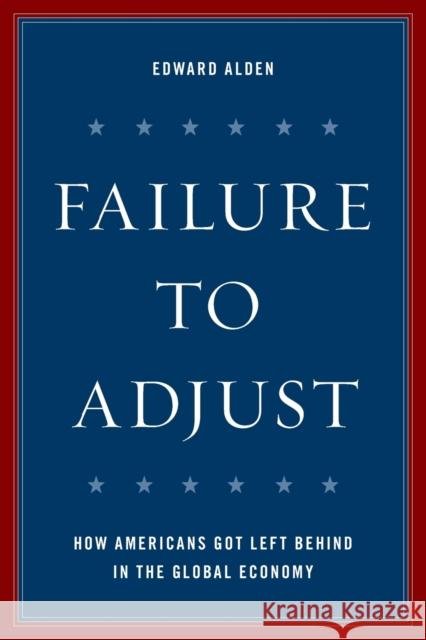 Failure to Adjust: How Americans Got Left Behind in the Global Economy Alden, Edward 9781538104798 Rowman & Littlefield Publishers - książka