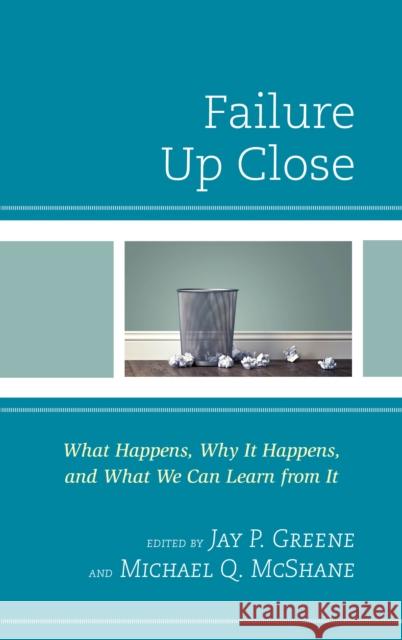 Failure Up Close: What Happens, Why It Happens, and What We Can Learn from It Jay P. Greene Michael Q. McShane 9781475840551 Rowman & Littlefield Publishers - książka