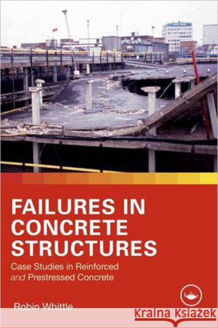 Failures in Concrete Structures: Case Studies in Reinforced and Prestressed Concrete Whittle, Robin 9780415567015 Taylor & Francis Ltd - książka