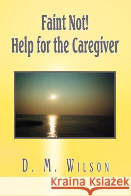 Faint Not! Help for the Caregiver D. M. Wilson 9781403309129 Authorhouse - książka