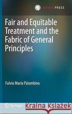 Fair and Equitable Treatment and the Fabric of General Principles Fulvio Maria Palombino 9789462652095 T.M.C. Asser Press - książka