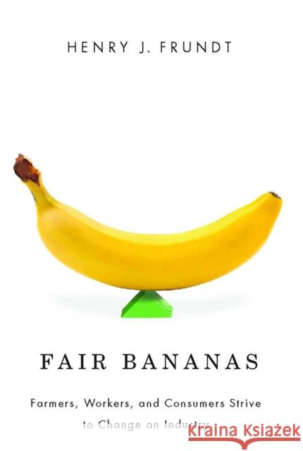 Fair Bananas!: Farmers, Workers, and Consumers Strive to Change an Industry Frundt, Henry J. 9780816528363 University of Arizona Press - książka