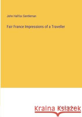 Fair France Impressions of a Traveller John Halifax Gentleman   9783382100483 Anatiposi Verlag - książka