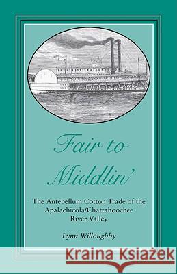 Fair to Middlin': The Antebellum Cotton Trade of the Apalachicola/Chattahoochee River Valley Willoughby, Lynn 9780817355807 Not Avail - książka