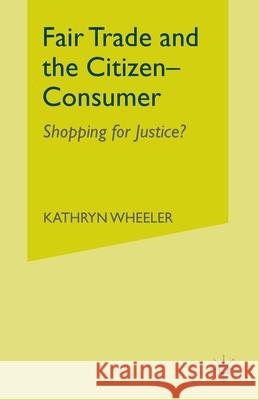 Fair Trade and the Citizen-Consumer: Shopping for Justice? Wheeler, K. 9781349337057 Palgrave Macmillan - książka