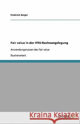 Fair value in der IFRS-Rechnungslegung : Anwendungsnutzen des Fair value Berger, Frederick   9783638881432 GRIN Verlag - książka