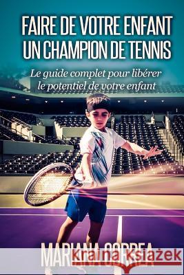 Faire de votre enfant un Champion de Tennis: Le guide complet pour liberer le potentiel de votre enfant Correa, Mariana 9781503000742 Createspace - książka