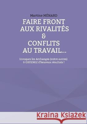 Faire front aux rivalités & conflits au travail...: Invoquez les Archanges (entre autres) & obtenez d'heureux résultats ! Martine Ménard 9782322449941 Books on Demand - książka