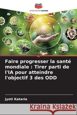 Faire progresser la sant? mondiale: Tirer parti de l'IA pour atteindre l'objectif 3 des ODD Jyoti Kataria 9786207742189 Editions Notre Savoir - książka