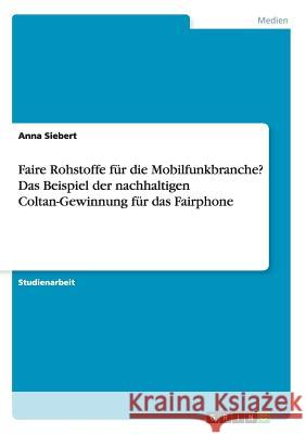 Faire Rohstoffe für die Mobilfunkbranche? Das Beispiel der nachhaltigen Coltan-Gewinnung für das Fairphone Anna Siebert 9783668172906 Grin Verlag - książka