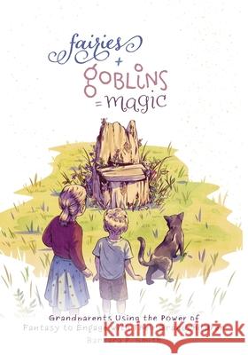 Fairies + Goblins = Magic: Grandparents Using the Power of Fantasy to Engage with Their Grandchildren Barbara P. Smith 9781525579011 FriesenPress - książka
