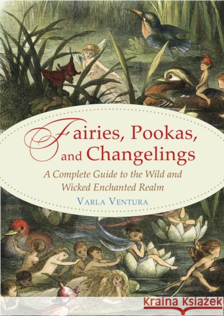 Fairies, Pookas, and Changelings: A Complete Guide to the Wild and Wicked Enchanted Realm Varla Ventura 9781578636112 Weiser Books - książka