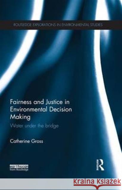 Fairness and Justice in Environmental Decision Making: Water Under the Bridge Catherine Gross 9781138686755 Routledge - książka