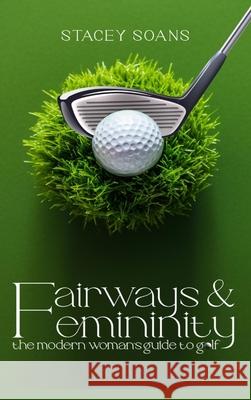 Fairways & Femininity: The Modern Womans Guide to Golf Stacey Soans 9781069602428 Book Writing Craft - książka