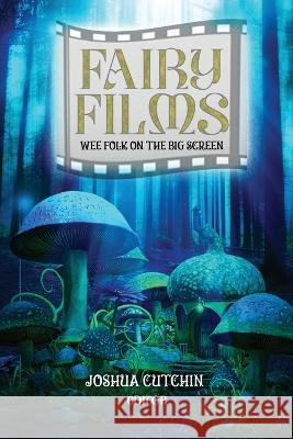 Fairy Films: Wee Folk on the Big Screen Joshua Cutchin   9781960644046 Educated Dragon Publishing - książka