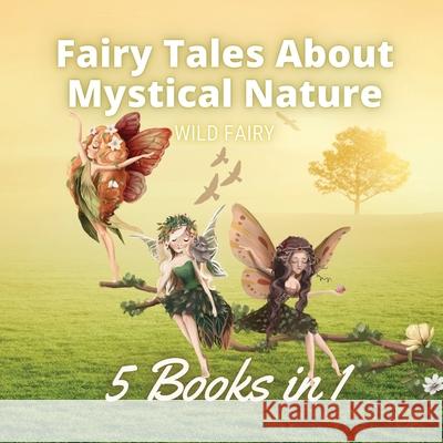 Fairy Tales About Mystical Nature: 5 Books in 1 Wild Fairy 9789916654446 Book Fairy Publishing - książka