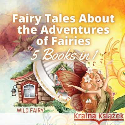 Fairy Tales About the Adventures of Fairies: 5 Books in 1 Wild Fairy 9789916654866 Swan Charm Publishing - książka