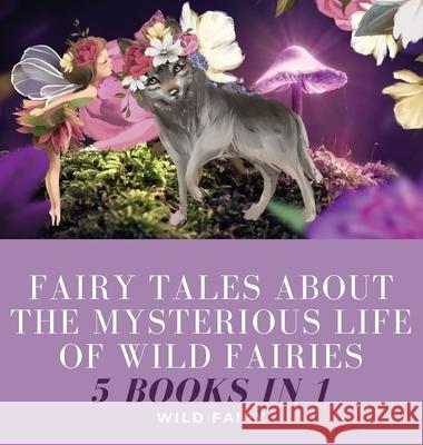 Fairy Tales About the Mysterious Life of Wild Fairies: 5 Books in 1 Wild Fairy 9789916654101 Book Fairy Publishing - książka