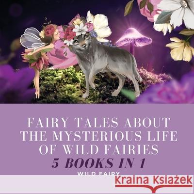 Fairy Tales About the Mysterious Life of Wild Fairies: 5 Books in 1 Wild Fairy 9789916654118 Book Fairy Publishing - książka