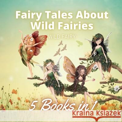 Fairy Tales About Wild Fairies: 5 Books in 1 Wild Fairy 9789916654507 Book Fairy Publishing - książka