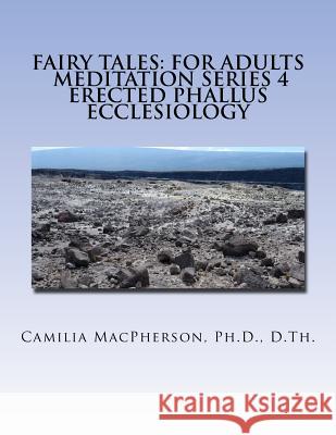 Fairy Tales: For Adults, Meditation Series 4: Erected Phallus Ecclesiology Camilia MacPherson 9781530424016 Createspace Independent Publishing Platform - książka
