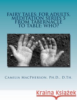 Fairy Tales: For Adults, Meditation Series 5: From Tabernacle to Table: Who? Camilia MacPherson 9781530432684 Createspace Independent Publishing Platform - książka