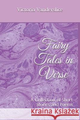Fairy Tales in Verse: A Collection of Stories and Poems Victoria Vanderslice 9781092541305 Independently Published - książka