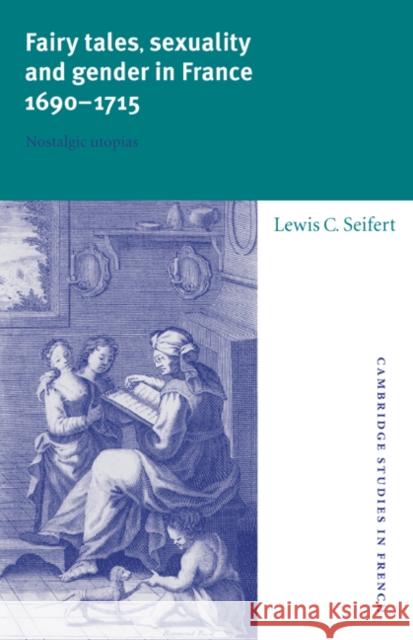 Fairy Tales, Sexuality, and Gender in France, 1690–1715: Nostalgic Utopias Lewis C. Seifert (Brown University, Rhode Island) 9780521550055 Cambridge University Press - książka