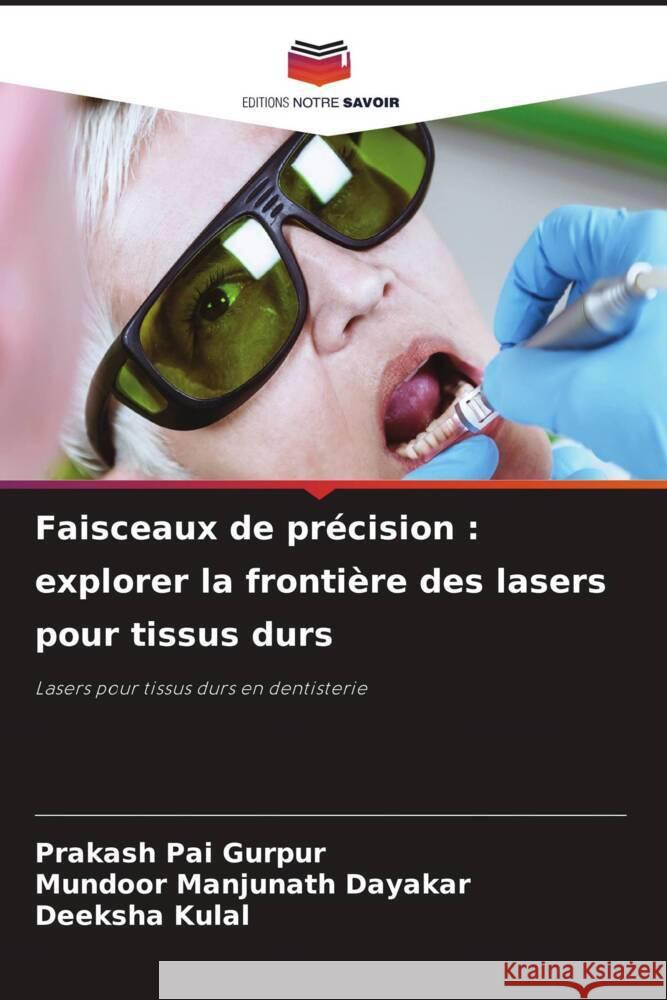 Faisceaux de pr?cision: explorer la fronti?re des lasers pour tissus durs Prakash Pai Gurpur Mundoor Manjunath Dayakar Deeksha Kulal 9786207322435 Editions Notre Savoir - książka